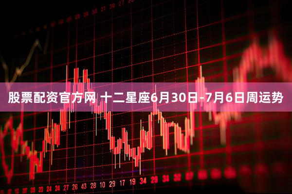 股票配资官方网 十二星座6月30日-7月6日周运势