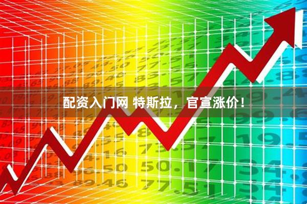 配资入门网 特斯拉，官宣涨价！