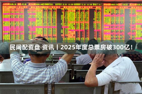 民间配资盘 资讯丨2025年度总票房破300亿！