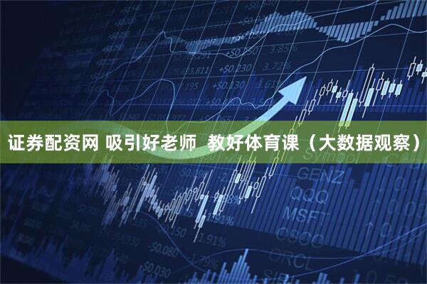 证券配资网 吸引好老师  教好体育课（大数据观察）