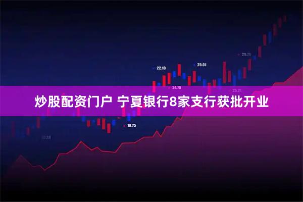 炒股配资门户 宁夏银行8家支行获批开业