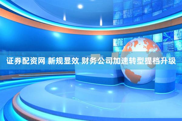 证券配资网 新规显效 财务公司加速转型提档升级