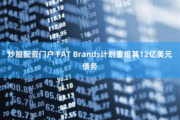 炒股配资门户 FAT Brands计划重组其12亿美元债务