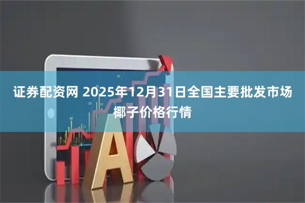 证券配资网 2025年12月31日全国主要批发市场椰子价格行情